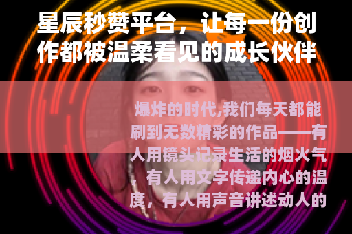 星辰秒赞平台，让每一份创作都被温柔看见的成长伙伴