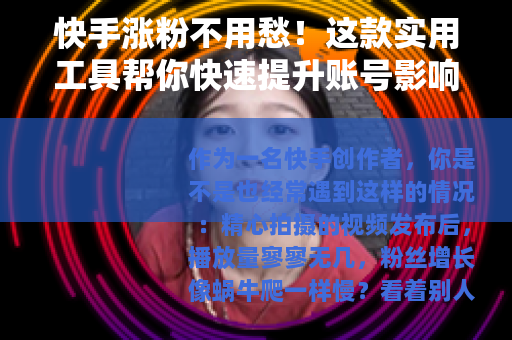 快手涨粉不用愁！这款实用工具帮你快速提升账号影响力
