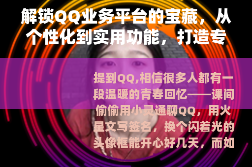 解锁QQ业务平台的宝藏，从个性化到实用功能，打造专属数字生活