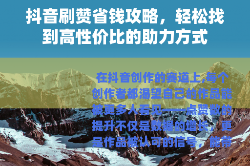 抖音刷赞省钱攻略，轻松找到高性价比的助力方式