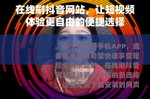 在线刷抖音网站，让短视频体验更自由的便捷选择