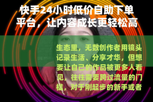 快手24小时低价自助下单平台，让内容成长更轻松高效
