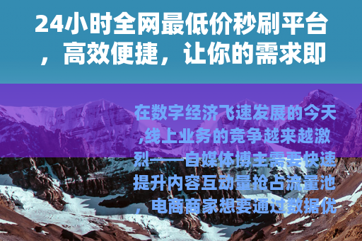 24小时全网最低价秒刷平台，高效便捷，让你的需求即刻达成