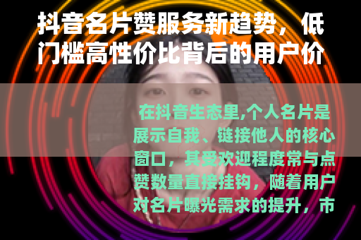 抖音名片赞服务新趋势，低门槛高性价比背后的用户价值