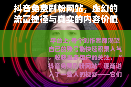 抖音免费刷粉网站，虚幻的流量捷径与真实的内容价值