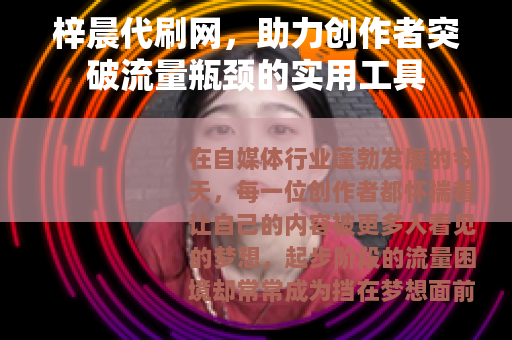 梓晨代刷网，助力创作者突破流量瓶颈的实用工具