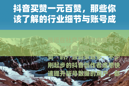 抖音买赞一元百赞，那些你该了解的行业细节与账号成长逻辑