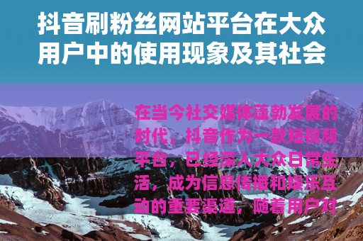 抖音刷粉丝网站平台在大众用户中的使用现象及其社会影响分析