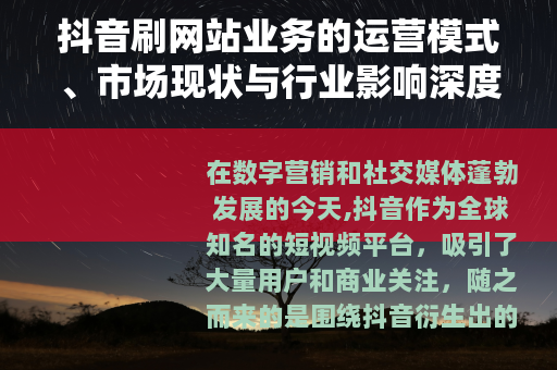 抖音刷网站业务的运营模式、市场现状与行业影响深度分析