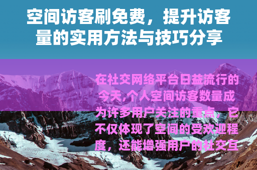 空间访客刷免费，提升访客量的实用方法与技巧分享