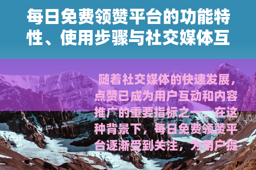 每日免费领赞平台的功能特性、使用步骤与社交媒体互动提升分析