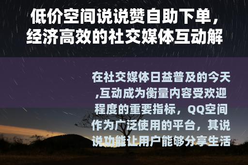 低价空间说说赞自助下单，经济高效的社交媒体互动解决方案