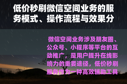 低价秒刷微信空间业务的服务模式、操作流程与效果分析