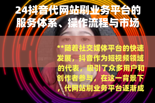 24抖音代网站刷业务平台的服务体系、操作流程与市场应用全面解析