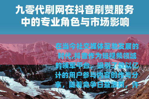 九零代刷网在抖音刷赞服务中的专业角色与市场影响