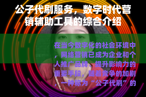 公子代刷服务，数字时代营销辅助工具的综合介绍