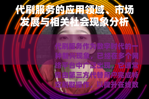 代刷服务的应用领域、市场发展与相关社会现象分析