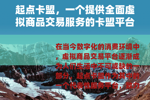 起点卡盟，一个提供全面虚拟商品交易服务的卡盟平台详解与优势介绍