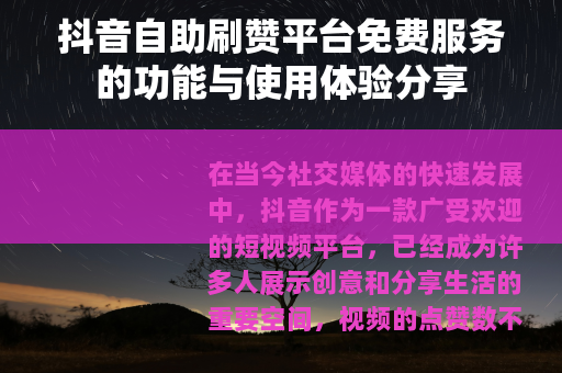抖音自助刷赞平台免费服务的功能与使用体验分享