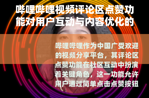 哔哩哔哩视频评论区点赞功能对用户互动与内容优化的积极影响分析