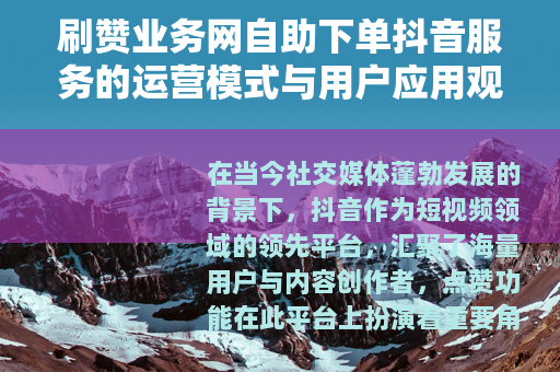 刷赞业务网自助下单抖音服务的运营模式与用户应用观察