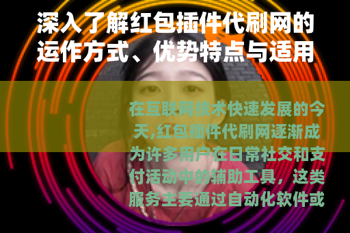 深入了解红包插件代刷网的运作方式、优势特点与适用场景说明
