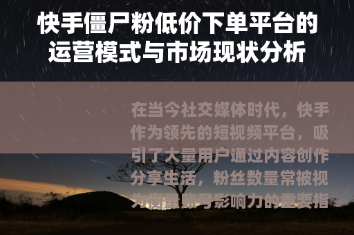 快手僵尸粉低价下单平台的运营模式与市场现状分析
