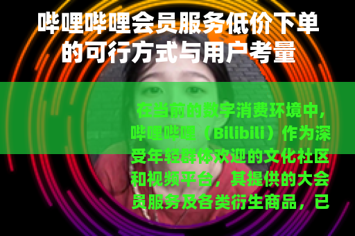 哔哩哔哩会员服务低价下单的可行方式与用户考量