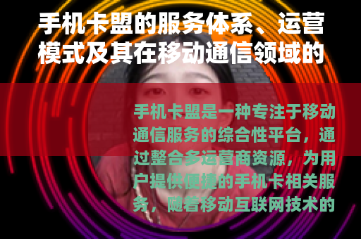 手机卡盟的服务体系、运营模式及其在移动通信领域的应用与价值分析