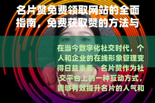 名片赞免费领取网站的全面指南，免费获取赞的方法与平台推荐
