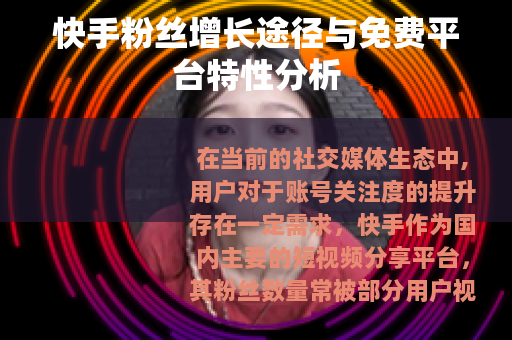 快手粉丝增长途径与免费平台特性分析