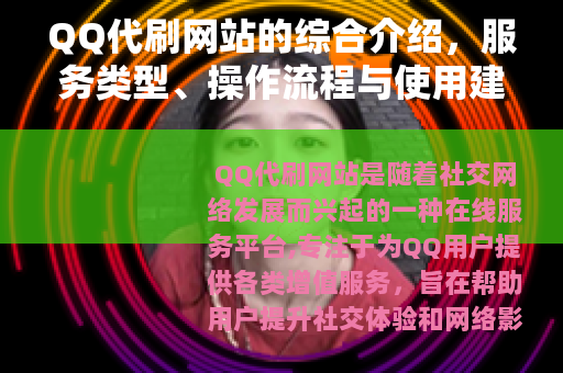 QQ代刷网站的综合介绍，服务类型、操作流程与使用建议