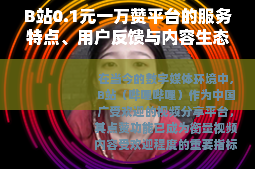 B站0.1元一万赞平台的服务特点、用户反馈与内容生态影响分析