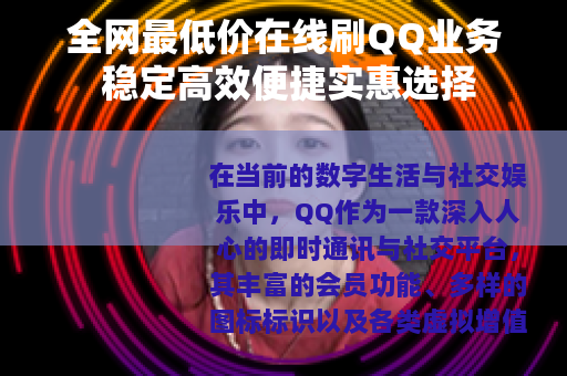 全网最低价在线刷QQ业务 稳定高效便捷实惠选择