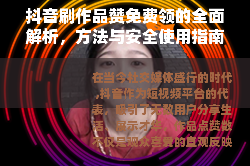 抖音刷作品赞免费领的全面解析，方法与安全使用指南