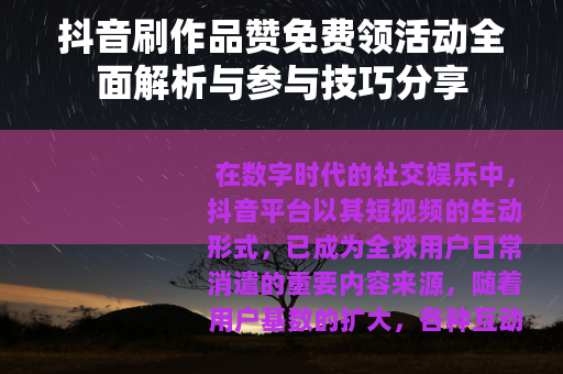 抖音刷作品赞免费领活动全面解析与参与技巧分享