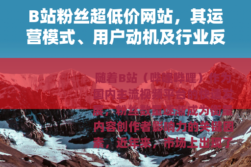B站粉丝超低价网站，其运营模式、用户动机及行业反响