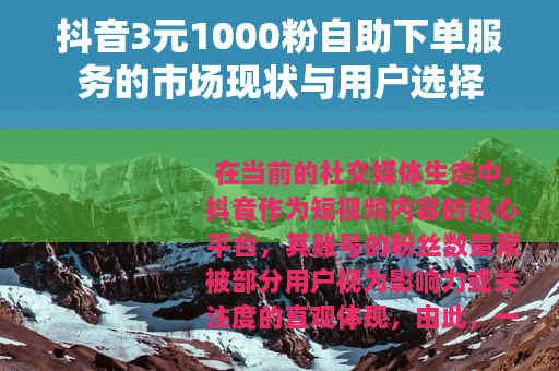 抖音3元1000粉自助下单服务的市场现状与用户选择