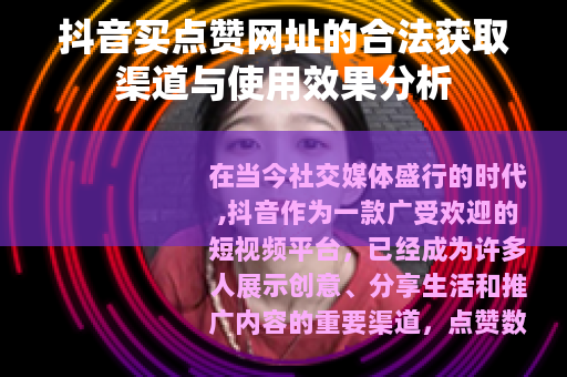 抖音买点赞网址的合法获取渠道与使用效果分析