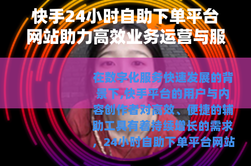 快手24小时自助下单平台网站助力高效业务运营与服务管理