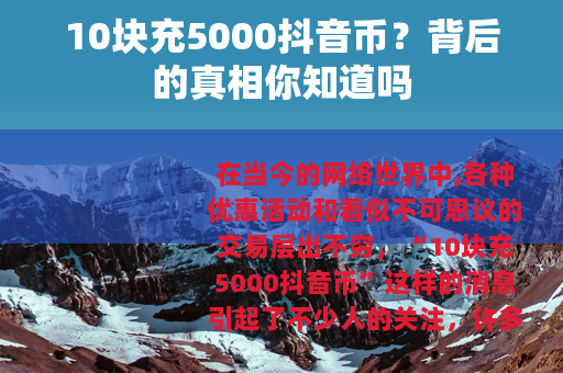 10块充5000抖音币？背后的真相你知道吗