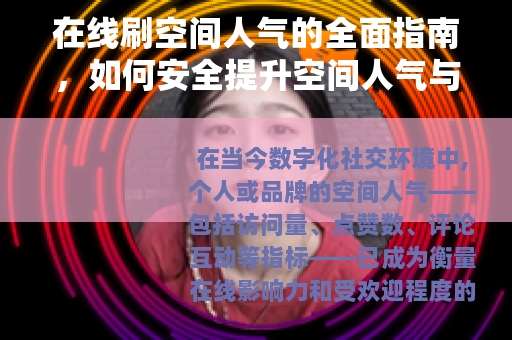 在线刷空间人气的全面指南，如何安全提升空间人气与社交影响力