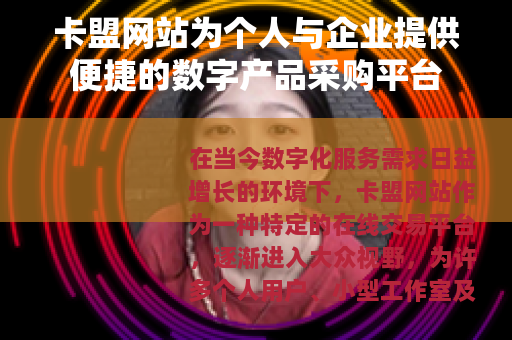 卡盟网站为个人与企业提供便捷的数字产品采购平台