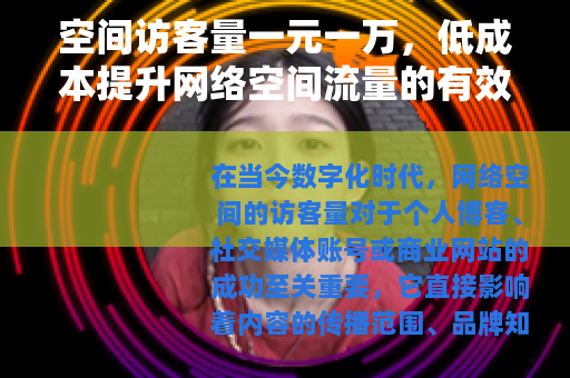 空间访客量一元一万，低成本提升网络空间流量的有效方法