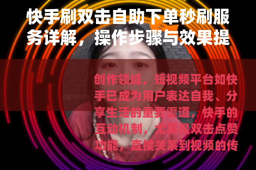 快手刷双击自助下单秒刷服务详解，操作步骤与效果提升策略