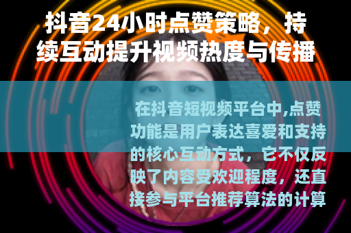 抖音24小时点赞策略，持续互动提升视频热度与传播效果分析