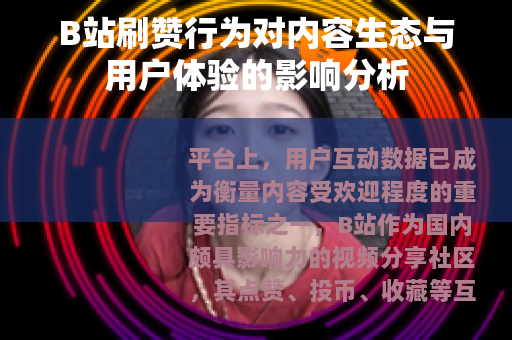 B站刷赞行为对内容生态与用户体验的影响分析