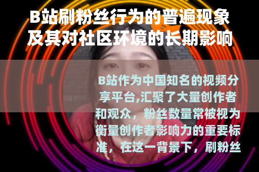 B站刷粉丝行为的普遍现象及其对社区环境的长期影响