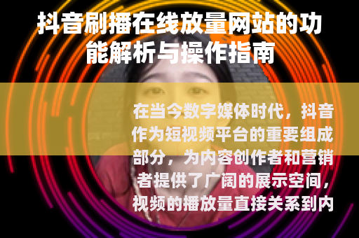 抖音刷播在线放量网站的功能解析与操作指南