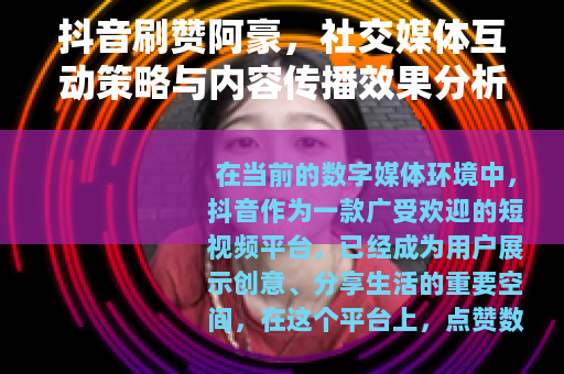 抖音刷赞阿豪，社交媒体互动策略与内容传播效果分析